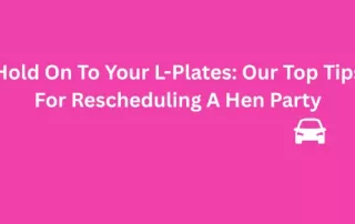 Hold On To Your L-Plates Our Top Tips For Rescheduling A Hen Party